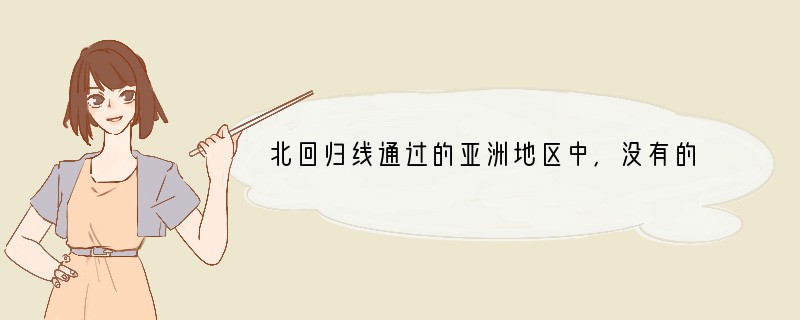 北回归线通过的亚洲地区中，没有的气候类型是 []A、亚热带沙漠气候B、热带季风气候C